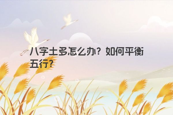 八字土多怎么办？如何平衡五行？