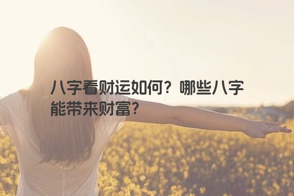 八字看财运如何？哪些八字能带来财富？