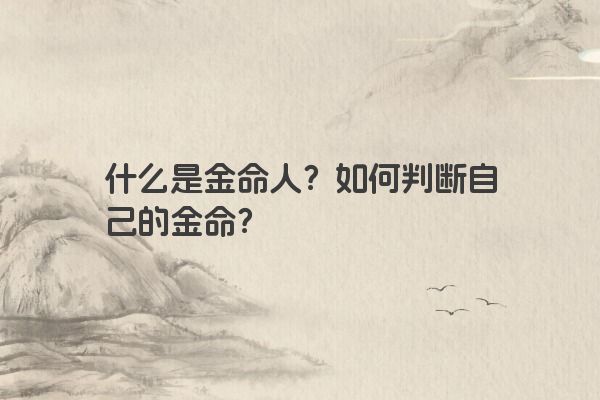 什么是金命人？如何判断自己的金命？
