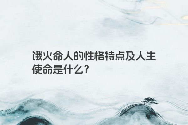 饿火命人的性格特点及人生使命是什么？