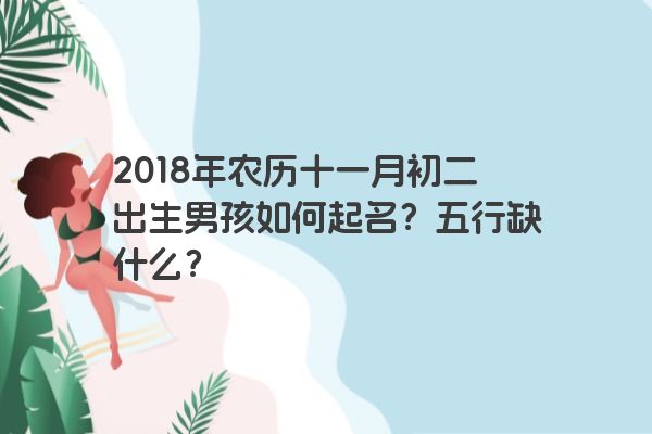 2018年农历十一月初二出生男孩如何起名？五行缺什么？