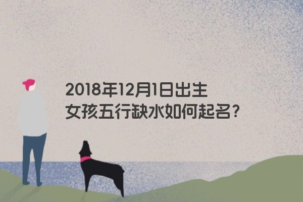 2018年12月1日出生女孩五行缺水如何起名？