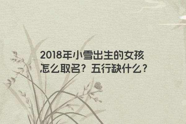 2018年小雪出生的女孩怎么取名？五行缺什么？
