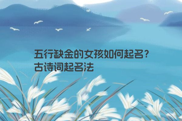 五行缺金的女孩如何起名？古诗词起名法
