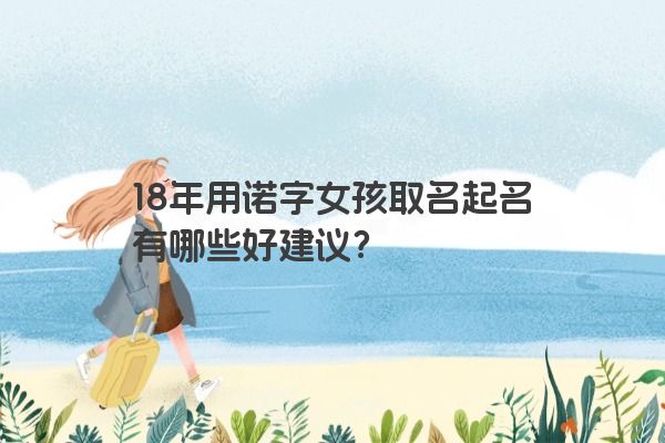 18年用诺字女孩取名起名有哪些好建议？