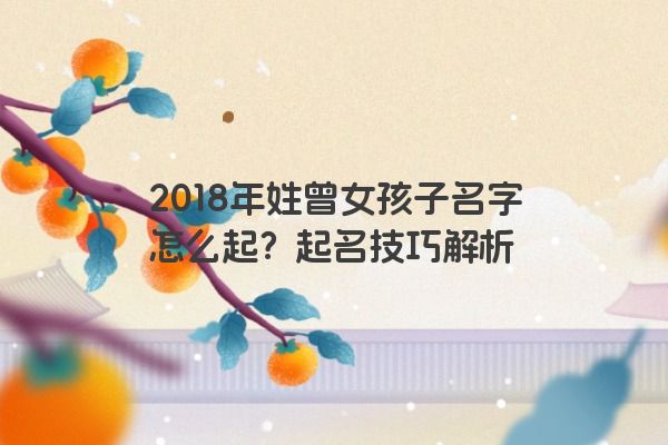 2018年姓曾女孩子名字怎么起？起名技巧解析