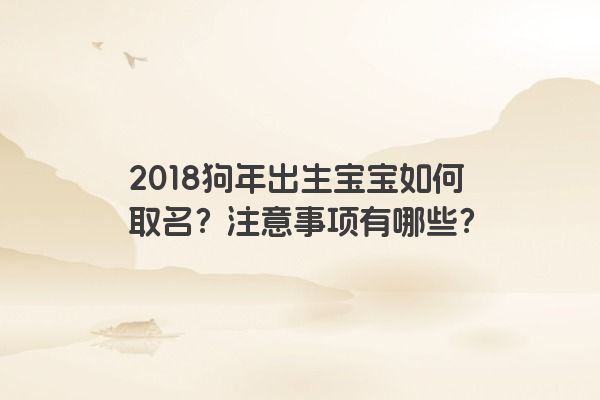 2018狗年出生宝宝如何取名？注意事项有哪些？