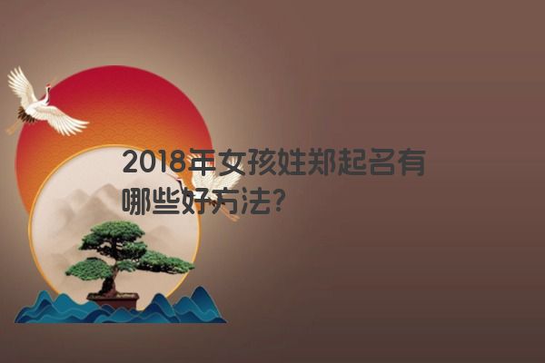 2018年女孩姓郑起名有哪些好方法？