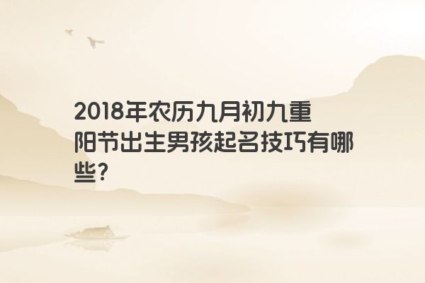 2018年农历九月初九重阳节出生男孩起名技巧有哪些？