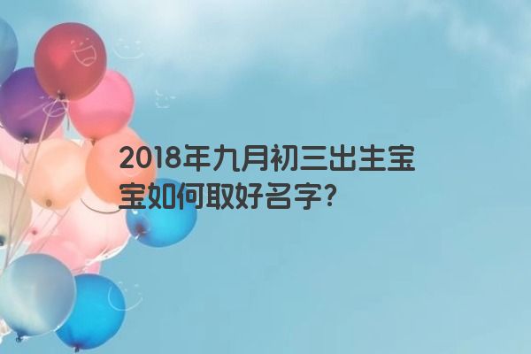 2018年九月初三出生宝宝如何取好名字？