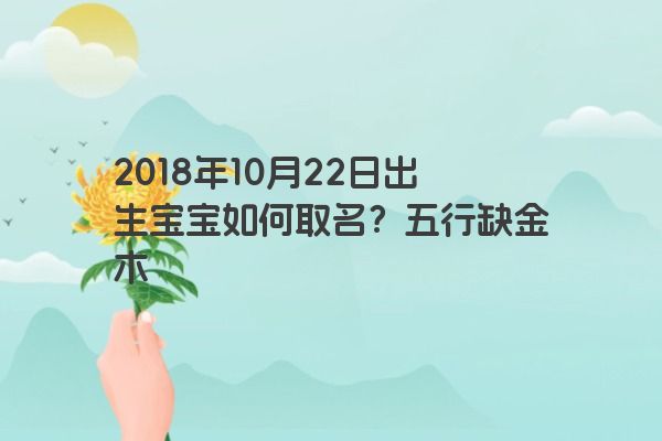 2018年10月22日出生宝宝如何取名？五行缺金木