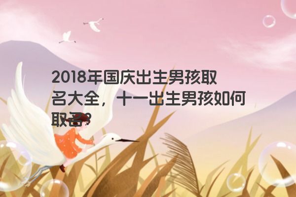 2018年国庆出生男孩取名大全，十一出生男孩如何取名？