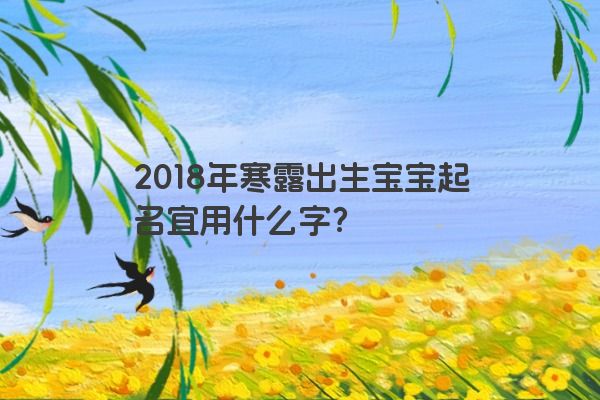 2018年寒露出生宝宝起名宜用什么字？