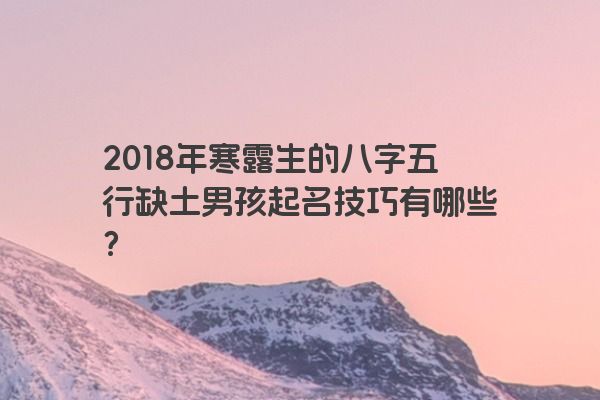 2018年寒露生的八字五行缺土男孩起名技巧有哪些？