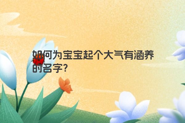 如何为宝宝起个大气有涵养的名字？