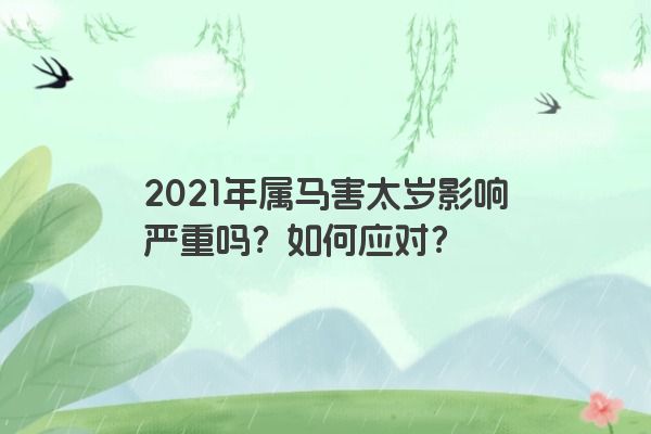 2021年属马害太岁影响严重吗？如何应对？