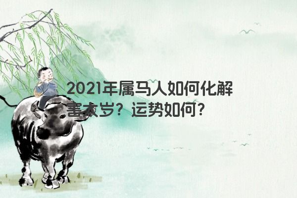 2021年属马人如何化解害太岁？运势如何？