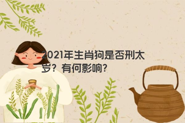 2021年生肖狗是否刑太岁？有何影响？