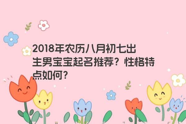 2018年农历八月初七出生男宝宝起名推荐？性格特点如何？