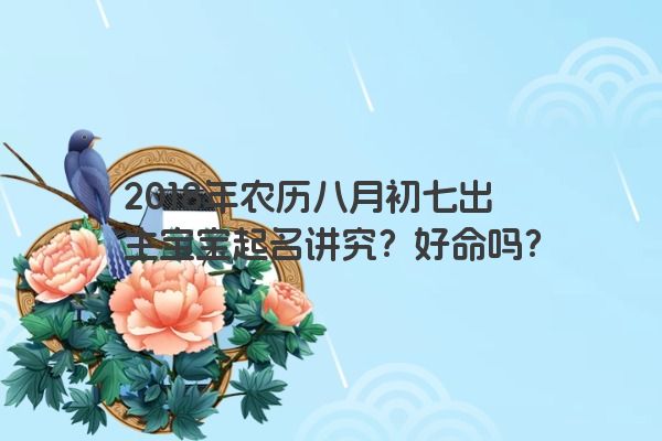 2018年农历八月初七出生宝宝起名讲究？好命吗？
