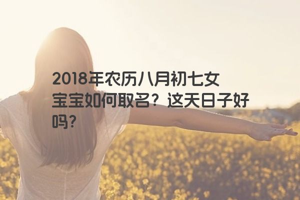 2018年农历八月初七女宝宝如何取名？这天日子好吗？