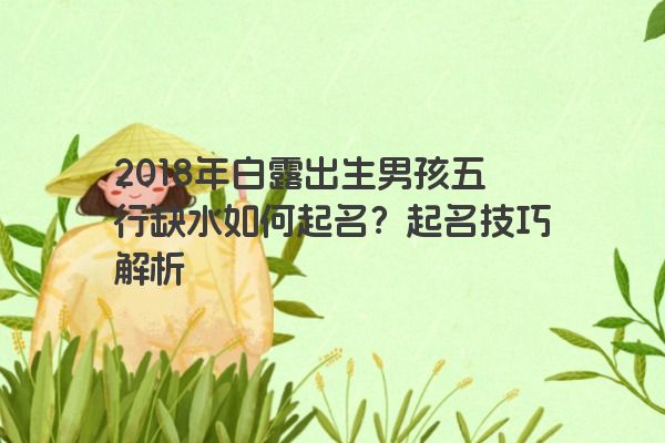 2018年白露出生男孩五行缺水如何起名？起名技巧解析