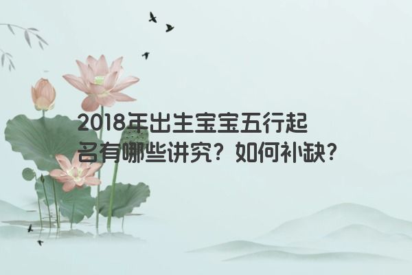 2018年出生宝宝五行起名有哪些讲究？如何补缺？