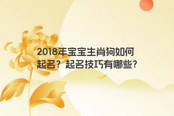 2018年宝宝生肖狗如何起名？起名技巧有哪些？