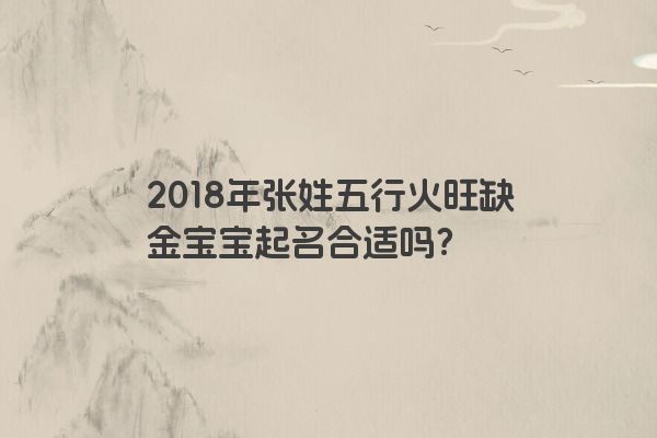 2018年张姓五行火旺缺金宝宝起名合适吗？