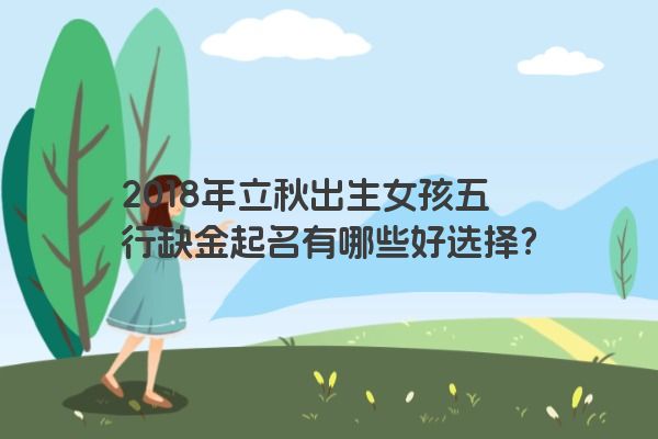 2018年立秋出生女孩五行缺金起名有哪些好选择？