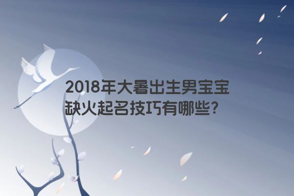 2018年大暑出生男宝宝缺火起名技巧有哪些？