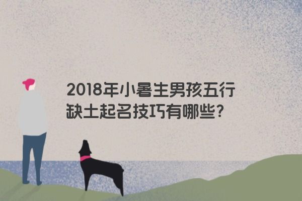 2018年小暑生男孩五行缺土起名技巧有哪些？