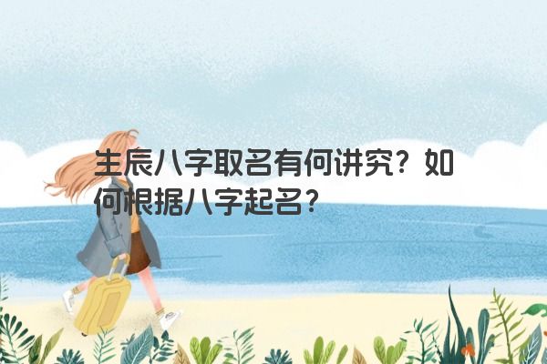 生辰八字取名有何讲究？如何根据八字起名？