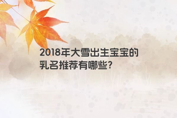 2018年大雪出生宝宝的乳名推荐有哪些？