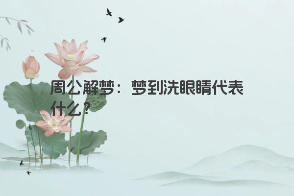 周公解梦：梦到洗眼睛代表什么？