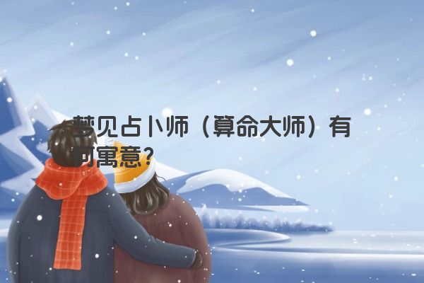 梦见占卜师(算命大师)有何寓意? 梦见占卜师(算命大师)有何寓意?