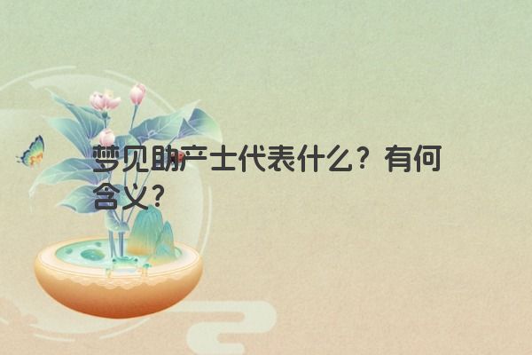 梦见助产士代表什么?有何含义? 梦见助产士代表什么?有何含义?