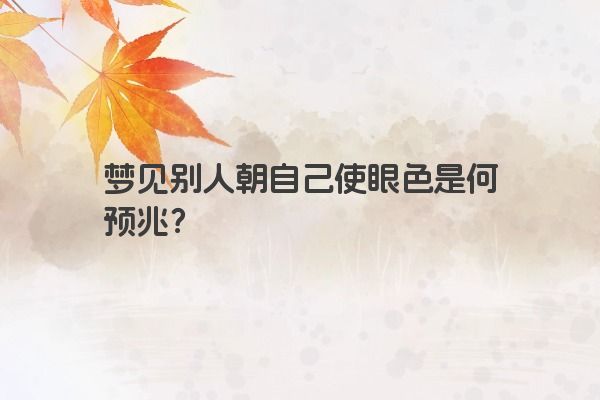 梦见别人朝自己使眼色是何预兆? 梦见别人朝自己使眼色是何预兆?