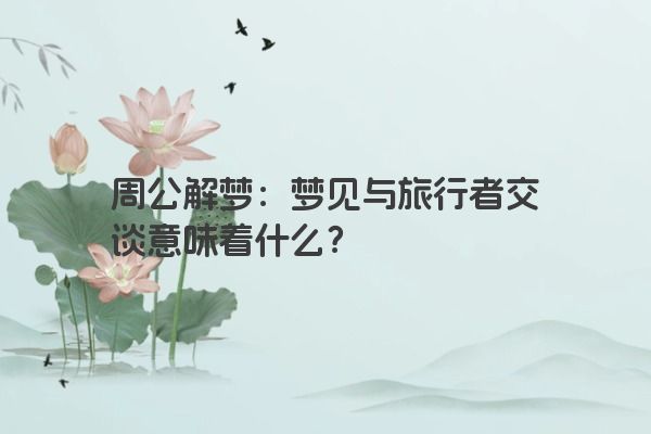 周公解梦：梦见与旅行者交谈意味着什么？