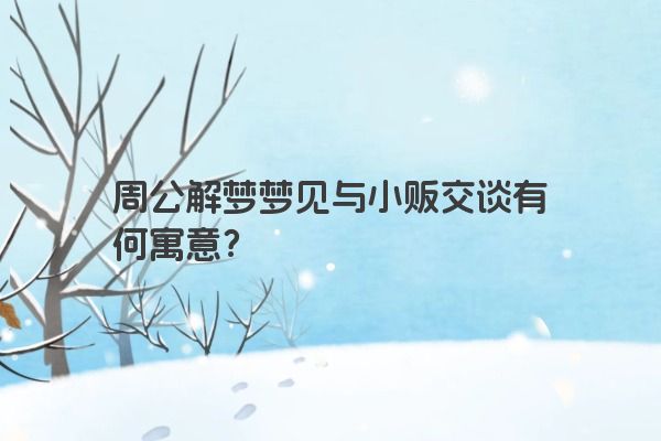 周公解梦梦见与小贩交谈有何寓意？
