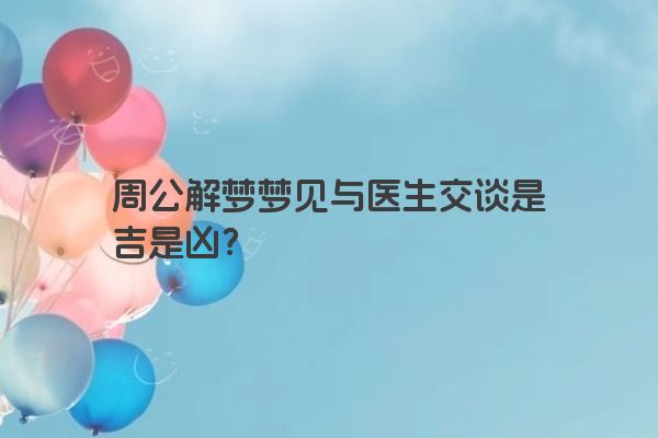 周公解梦梦见与医生交谈是吉是凶？