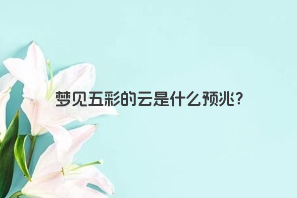 梦见五彩的云是什么预兆？