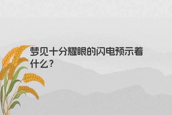 梦见十分耀眼的闪电预示着什么? 梦见十分耀眼的闪电预示着什么?