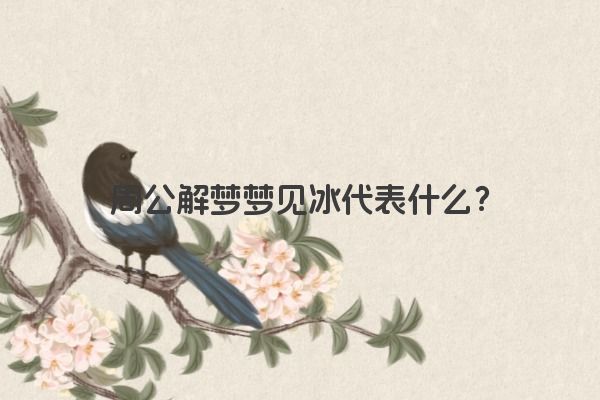 周公解梦梦见冰代表什么?