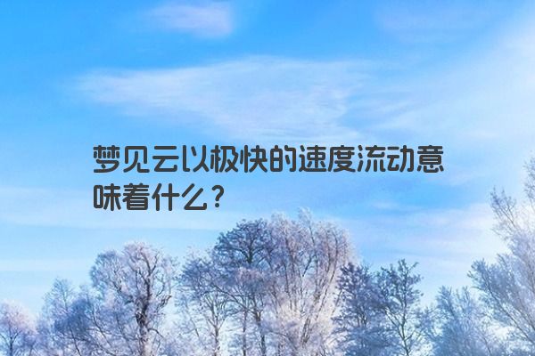 梦见云以极快的速度流动意味着什么？
