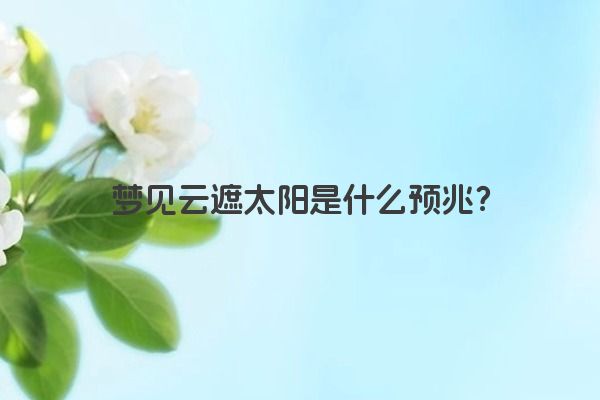 梦见云遮太阳是什么预兆？