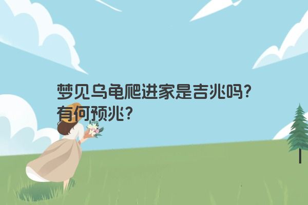 梦见乌龟爬进家是吉兆吗？有何预兆？