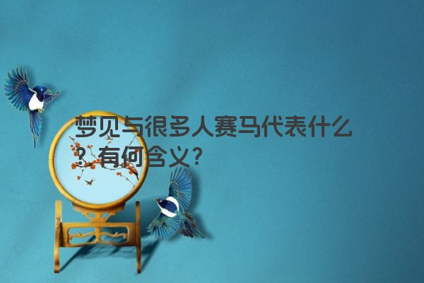 梦见与很多人赛马代表什么？有何含义？