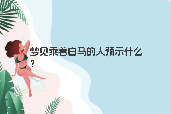 梦见乘着白马的人预示什么？