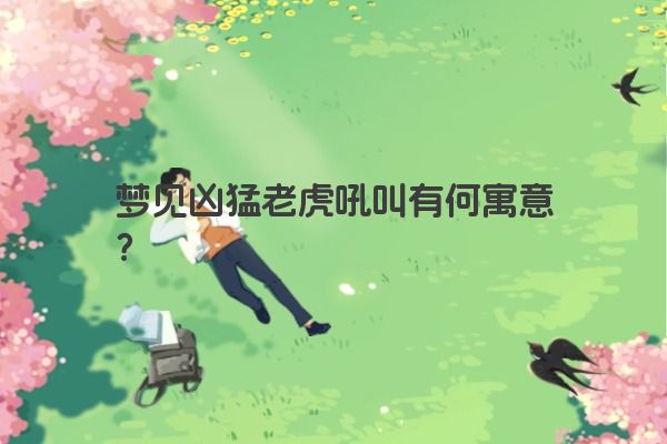 梦见凶猛老虎吼叫有何寓意？